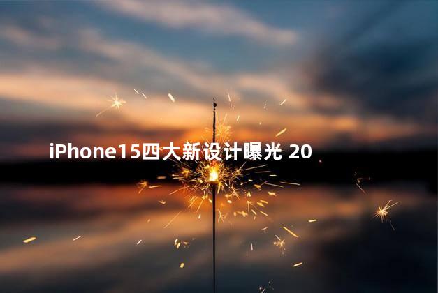iPhone15四大新设计曝光 2023年苹果15才是真香机